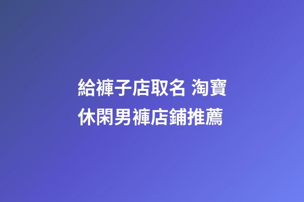 給褲子店取名 淘寶休閑男褲店鋪推薦-第1張-店鋪起名-玄機(jī)派